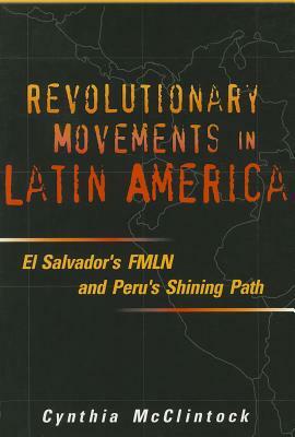 Revolutionary Movements in Latin America: El Salvador's FMLN & Peru's Shining Path by Cynthia McClintock