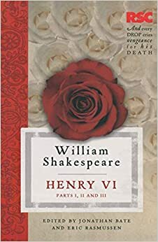 Henry VI: Parts I, II and III by William Shakespeare, Jonathan Bate, Eric Rasmussen