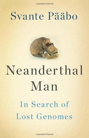 Neanderthal Man: In Search of Lost Genomes by Svante Pääbo