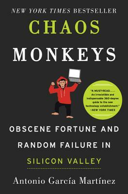 Chaos Monkeys: Obscene Fortune and Random Failure in Silicon Valley by Antonio Garcia Martinez