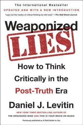 Weaponized Lies: How to Think Critically in the Post-Truth Era by Daniel J. Levitin