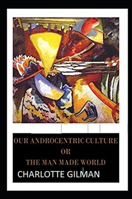 Our Androcentric Culture Or The Man-Made World Illustrated by Charlotte Gilman