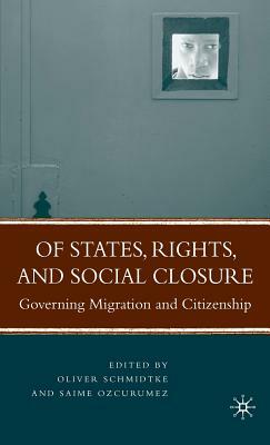 Of States, Rights, and Social Closure: Governing Migration and Citizenship by Saime Ozcurumez, Oliver Schmidtke