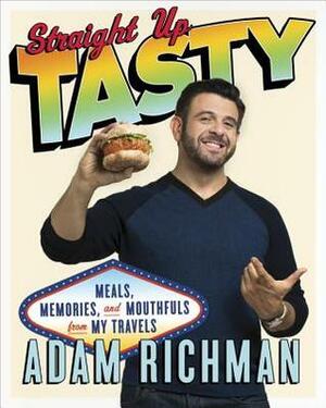 Straight Up Tasty: Meals, Memories, and Mouthfuls from My Travels by Adam Richman