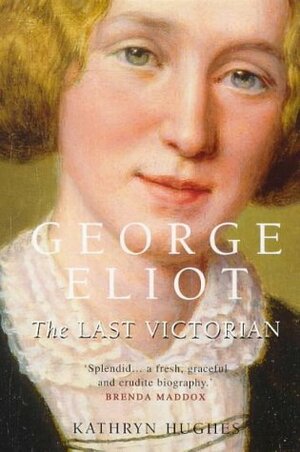 George Eliot: The Last Victorian by Kathryn Hughes