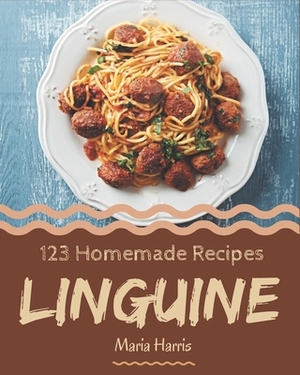 123 Homemade Linguine Recipes: A Linguine Cookbook Everyone Loves! by Maria Harris