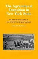 The Agricultural Transition in New York State: Markets and Migration in Mid-nineteenth-century America by Donald Hugh Parkerson