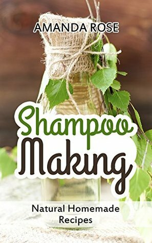 Shampoo Making: Natural Homemade Recipes - Shampoo Bars & Soap Making DIY Guide for Organic Gifts and Healthy Hair by His and Her Hair, Amanda Rose