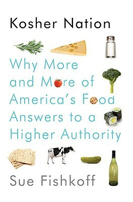 Kosher Nation: Why More and More of America's Food Answers to a Higher Authority by Sue Fishkoff