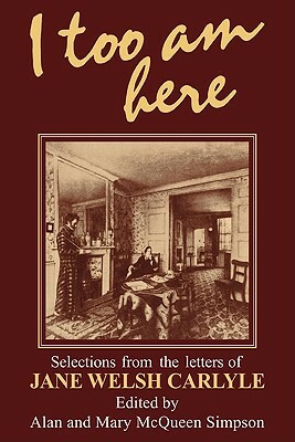 I Too Am Here: Selections from the Letters of Jane Welsh Carlyle by Jane Welsh Carlyle