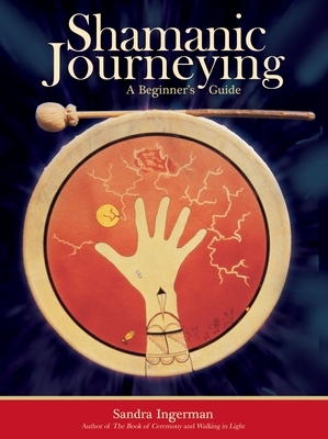 Shamanic Journeying: A Beginner's Guide by Sandra Ingerman