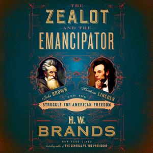 The Zealot and the Emancipator: John Brown, Abraham Lincoln, and the Struggle for American Freedom by H.W. Brands