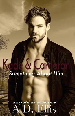 Kade & Cameron: Something About Him by A.D. Ellis