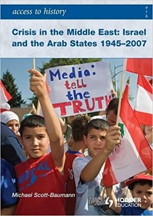 Crisis in the Middle East: Israel and the Arab States 1945-2007 by Michael Scott-Baumann