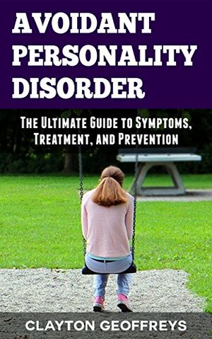 Avoidant Personality Disorder: The Ultimate Guide to Symptoms, Treatment, and Prevention by Clayton Geoffreys