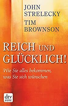 Reich und glücklich!: Wie Sie alles bekommen, was Sie sich wünschen by Tim Brownson, John P. Strelecky