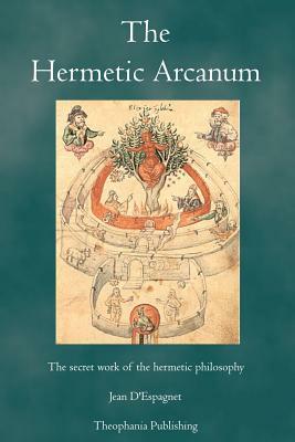 The Hermetic Arcanum: The secret work of the hermetic philosophy by Jean D'Espagnet