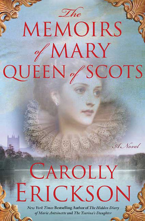 The Memoirs of Mary Queen of Scots by Carolly Erickson