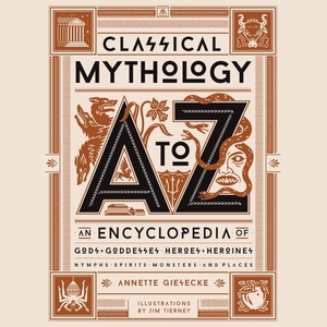 Classical Mythology A to Z: An Encyclopedia of Gods & Goddesses, Heroes & Heroines, Nymphs, Spirits, Monsters, and Places by Annette Giesecke
