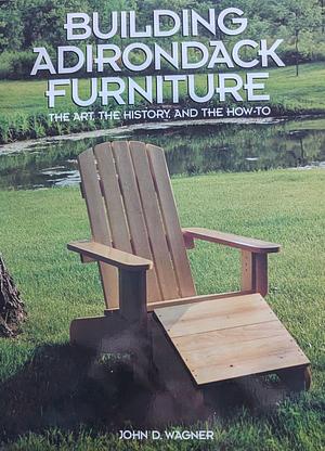 Building Adirondack Furniture: The Art, the History, and the How-To by John Wagner