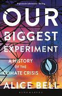 Our Biggest Experiment: A History of the Climate Crisis – SHORTLISTED FOR THE WAINWRIGHT PRIZE FOR CONSERVATION WRITING by Alice Bell