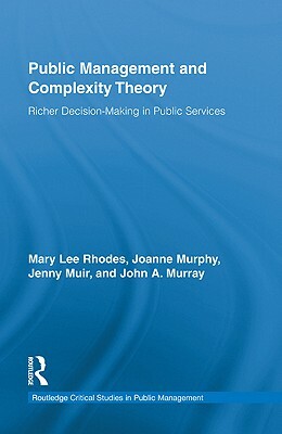 Public Management and Complexity Theory: Richer Decision-Making in Public Services by Joanne Murphy, Jenny Muir, Mary Lee Rhodes