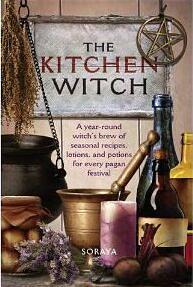 The Kitchen Witch: A Year-round Witch's Brew of Seasonal Recipes, Lotions and Potions for Every Pagan Festival by Soraya, Soraya