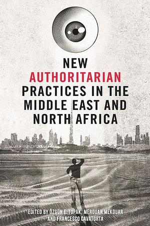 New Authoritarian Practices in the Middle East and North Africa by Özgün E. Topak, Merouan Mekouar, Francesco Cavatorta, Ozgun Topak