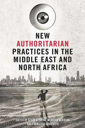 New Authoritarian Practices in the Middle East and North Africa by Özgün E. Topak, Francesco Cavatorta, Ozgun Topak, Merouan Mekouar