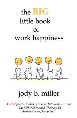 The BIG little book of work happiness: advice to live and love your work by by Jody B. Miller