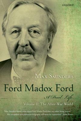 Ford Madox Ford: A Dual Life, Volume 2: The After-War World by Max Saunders