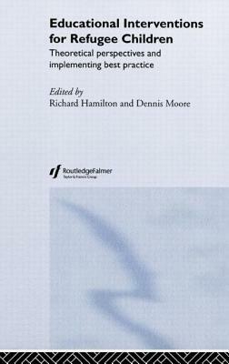 Educational Interventions for Refugee Children: Theoretical Perspectives and Implementing Best Practice by Richard Hamilton, Dennis Moore