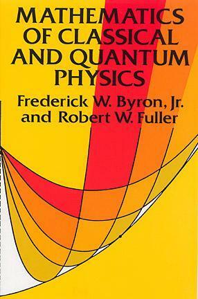 Mathematics of Classical and Quantum Physics by Robert W. Fuller, Frederick W. Byron Jr.