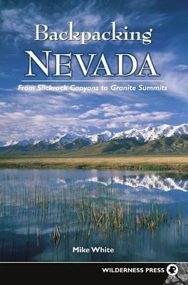 Backpacking Nevada: From Slickrock Canyons to Granite Summits by Mike White