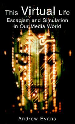 The Virtual Life: Escapism and Simulation in Our Media World by Andrew Evans