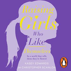 Raising Girls Who Like Themselves by Christopher Scanlon, Kasey Edwards