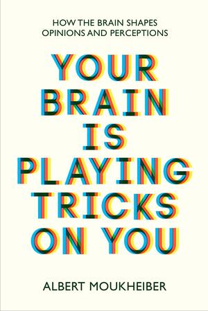 Your Brain Is Playing Tricks On You: How the Brain Shapes Opinions and Perceptions by Albert Moukheiber, Albert Moukheiber