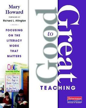 Good to Great Teaching: Focusing on the Literacy Work That Matters by Mary Howard