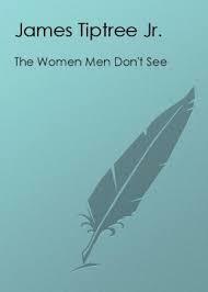 The Women Men Don't See by James Tiptree Jr.