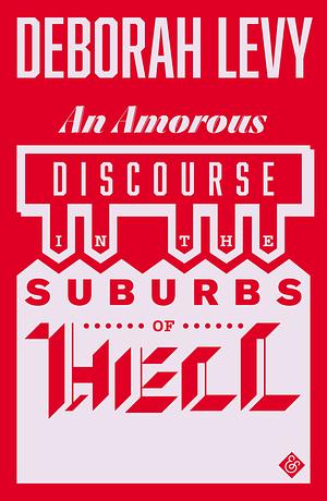 An Amorous Discourse in the Suburbs of Hell by Deborah Levy