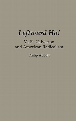 Leftward Ho!: V. F. Calverton and American Radicalism by Philip Abbott