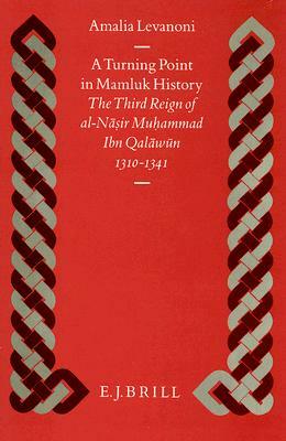 A Turning Point in Mamluk History: The Third Reign of Al-Nāsir Muḥammad Ibn Qalāwūn (1310-1341) by Amalia Levanoni