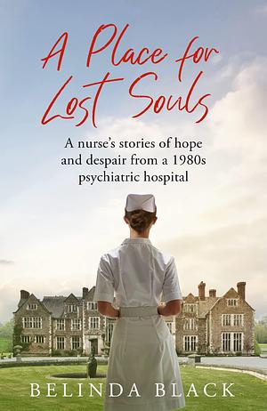 A Place for Lost Souls: A psychiatric nurse's stories of hope and despair by Belinda Black, Belinda Black