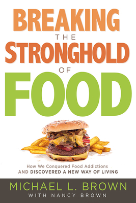 Breaking the Stronghold of Food: How We Conquered Food Addictions and Discovered a New Way of Living by Michael L. Brown, Nancy Brown