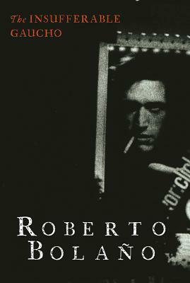 The Insufferable Gaucho by Roberto Bolaño