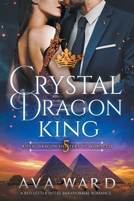 Crystal Dragon King: Royal Dragon Shifters of Morocco #5: A Red Letter Hotel Paranormal Romance by Ava Ward