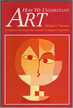 How We Understand Art: A Cognitive Development Account of Aesthetic Experience by Michael J. Parsons