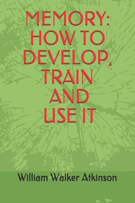 Memory: How To Develop, Train And Use It by William Walker Atkinson