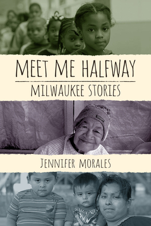 Meet Me Halfway: Milwaukee Stories by Jennifer Morales