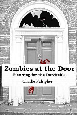 Zombies at the Door: Planning for the Inevitable by Charlie Pulsipher